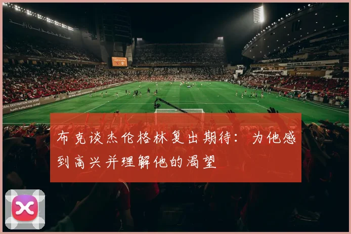 布克谈杰伦格林复出期待：为他感到高兴并理解他的渴望