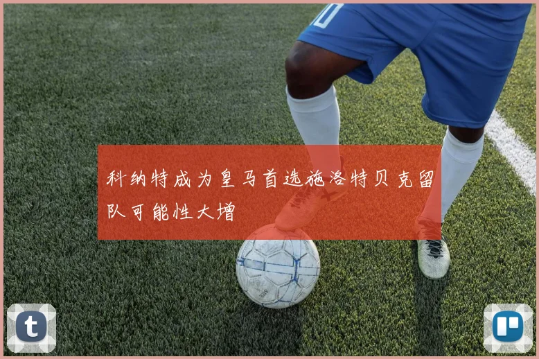 科纳特成为皇马首选施洛特贝克留队可能性大增