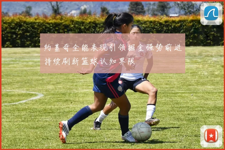 约基奇全能表现引领掘金强势前进持续刷新篮球认知界限
