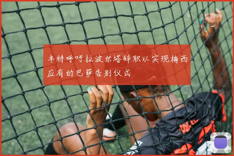 丰特呼吁拉波尔塔辞职以实现梅西应有的巴萨告别仪式
